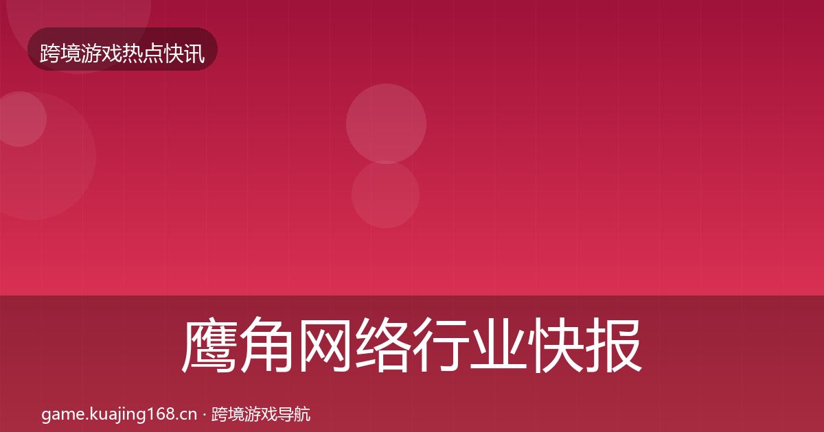 鹰角网络行业快报要点梳理·第1077篇