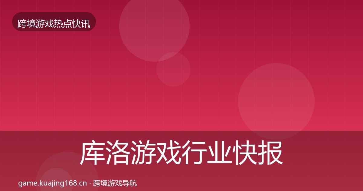 库洛游戏行业快报入门到进阶·第1077篇