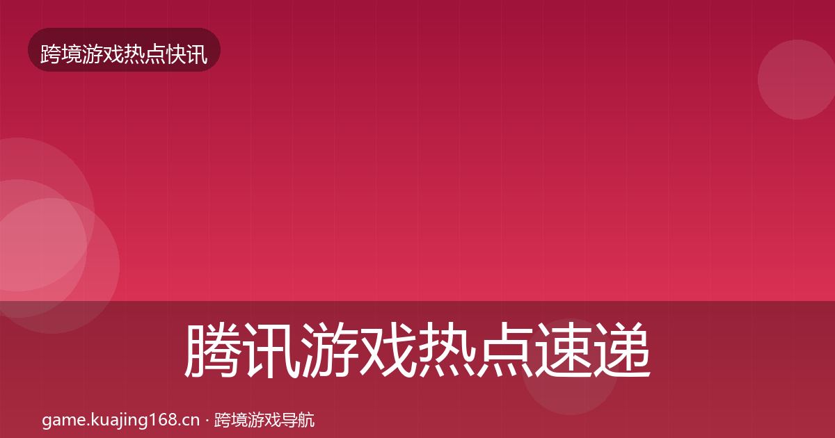腾讯游戏热点速递全攻略·第1081篇