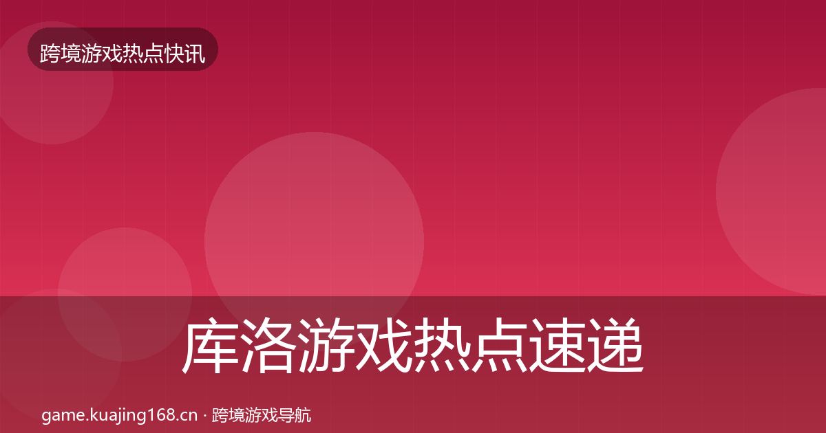 库洛游戏热点速递入门到进阶·第1082篇