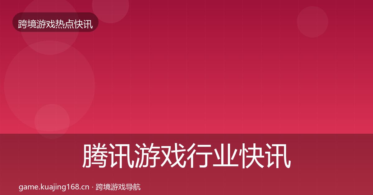 腾讯游戏行业快讯全攻略·第1086篇