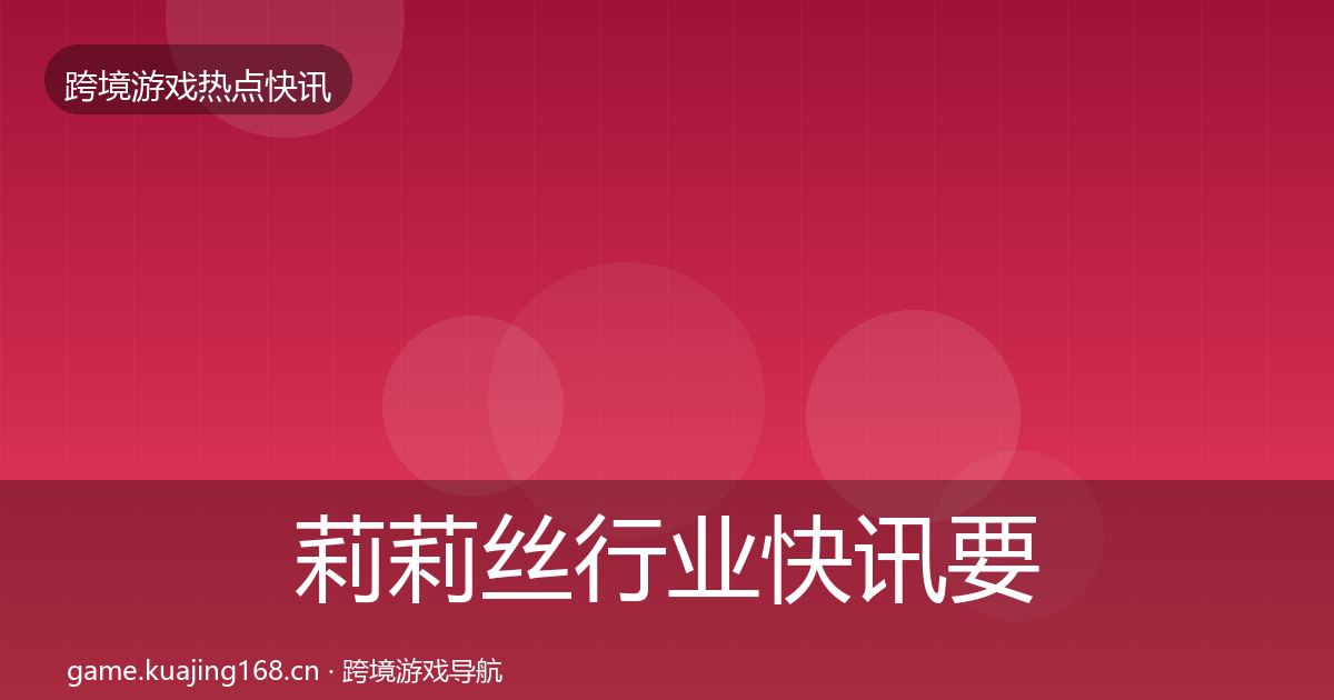 莉莉丝行业快讯要点梳理·第1086篇