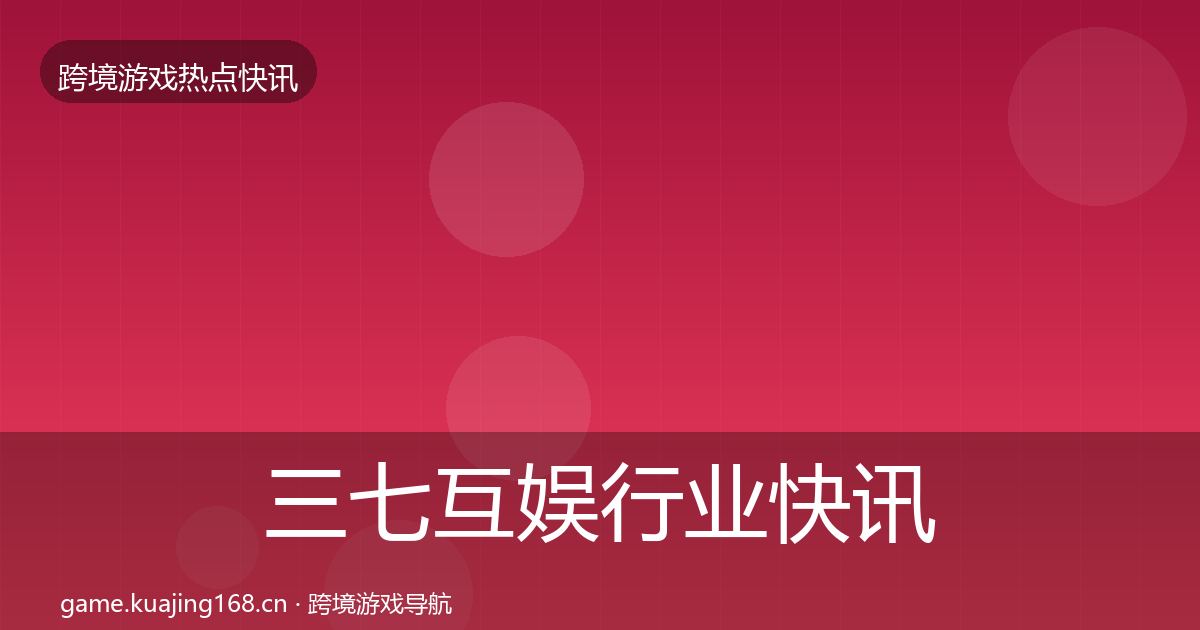三七互娱行业快讯入门到进阶·第1086篇