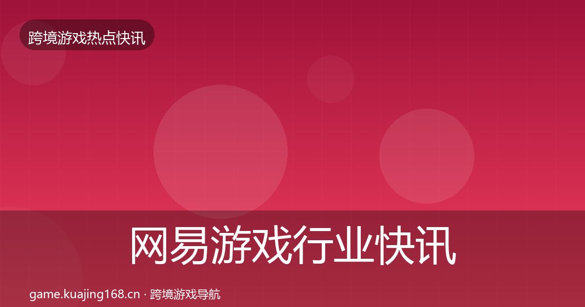 网易游戏行业快讯全攻略·第1087篇