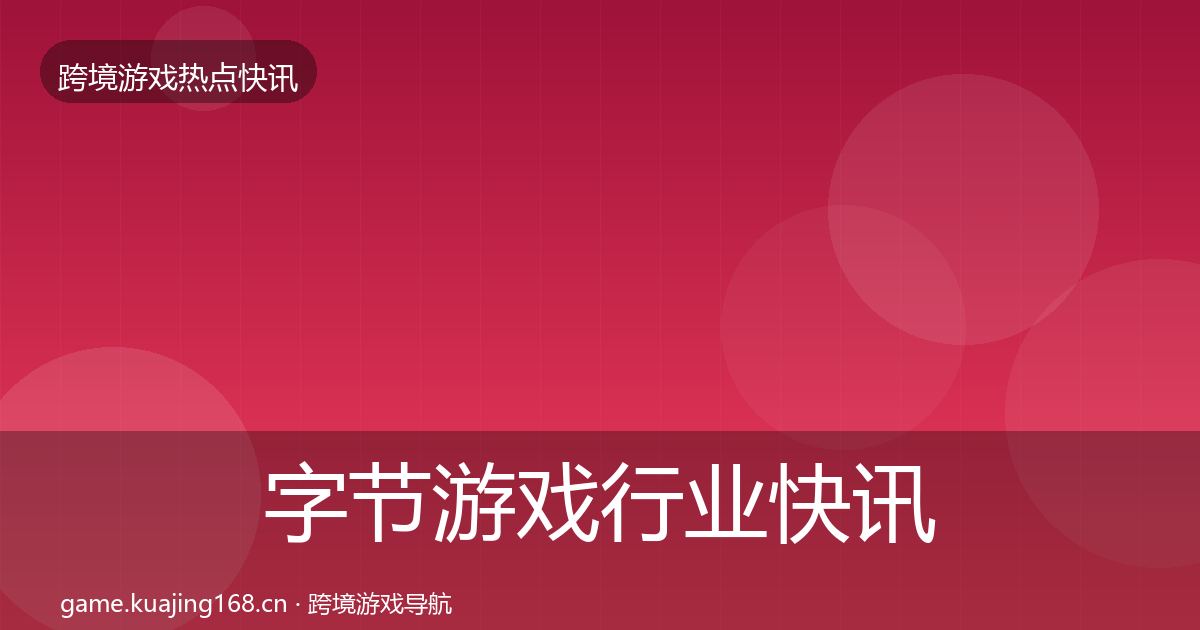字节游戏行业快讯实践指南·第1087篇