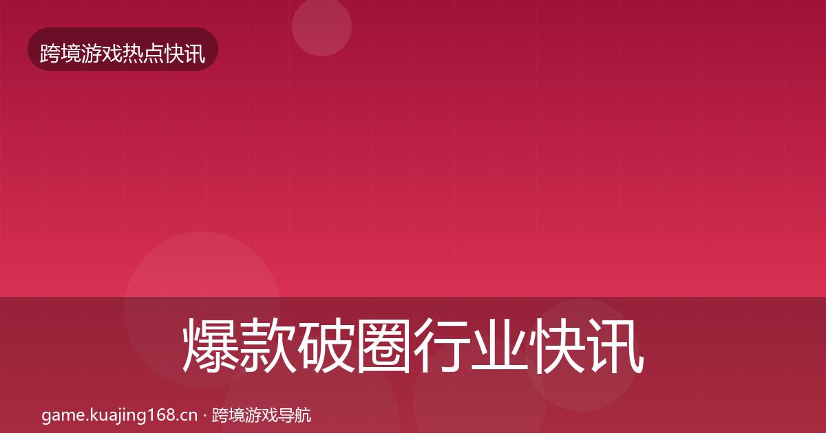 爆款破圈行业快讯全攻略·第1090篇