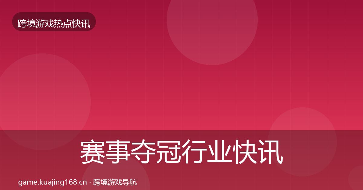 赛事夺冠行业快讯实践指南·第1090篇