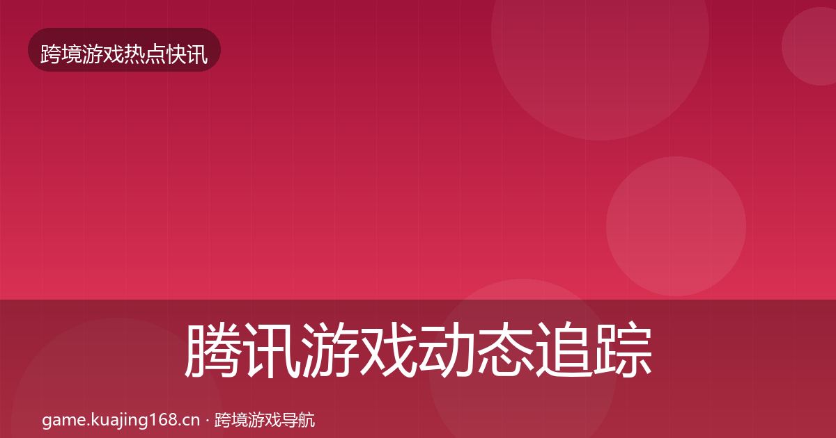 腾讯游戏动态追踪全攻略·第1091篇