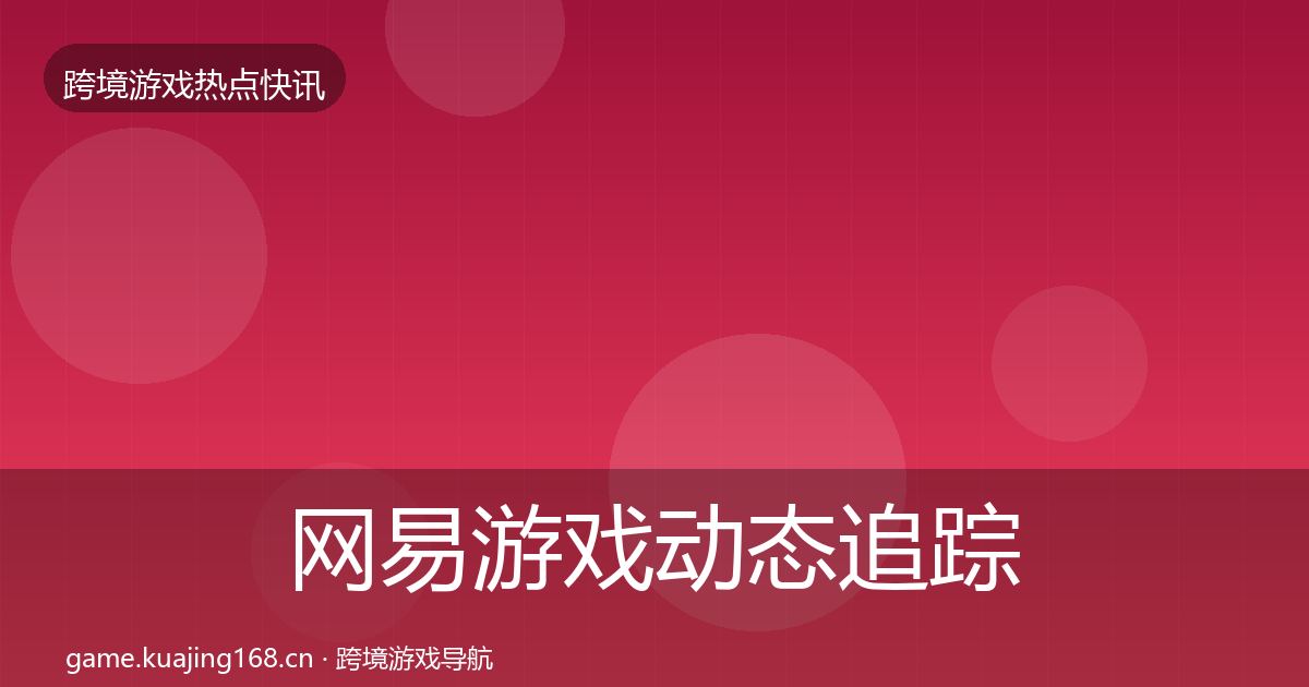 网易游戏动态追踪全攻略·第1092篇