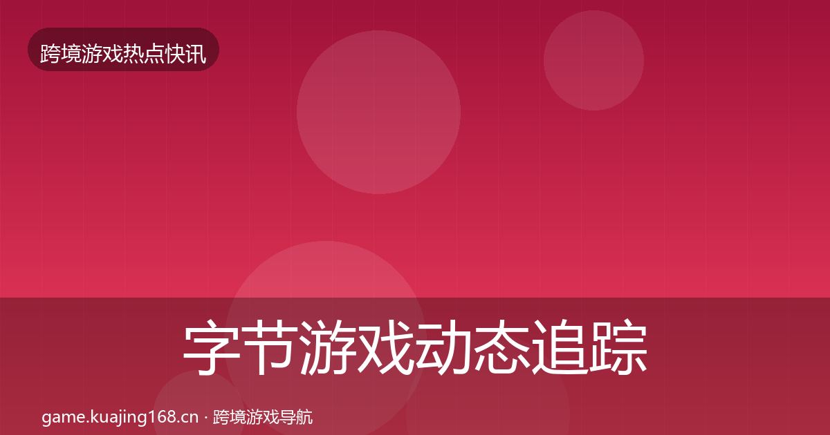 字节游戏动态追踪实践指南·第1092篇