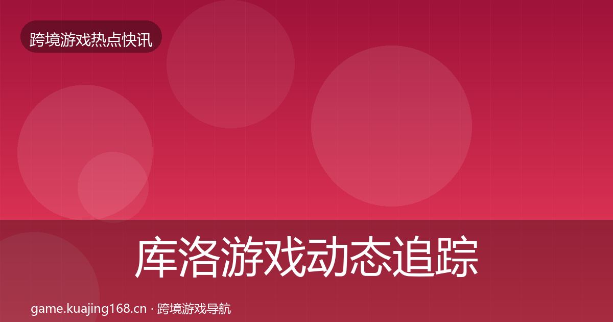 库洛游戏动态追踪入门到进阶·第1092篇