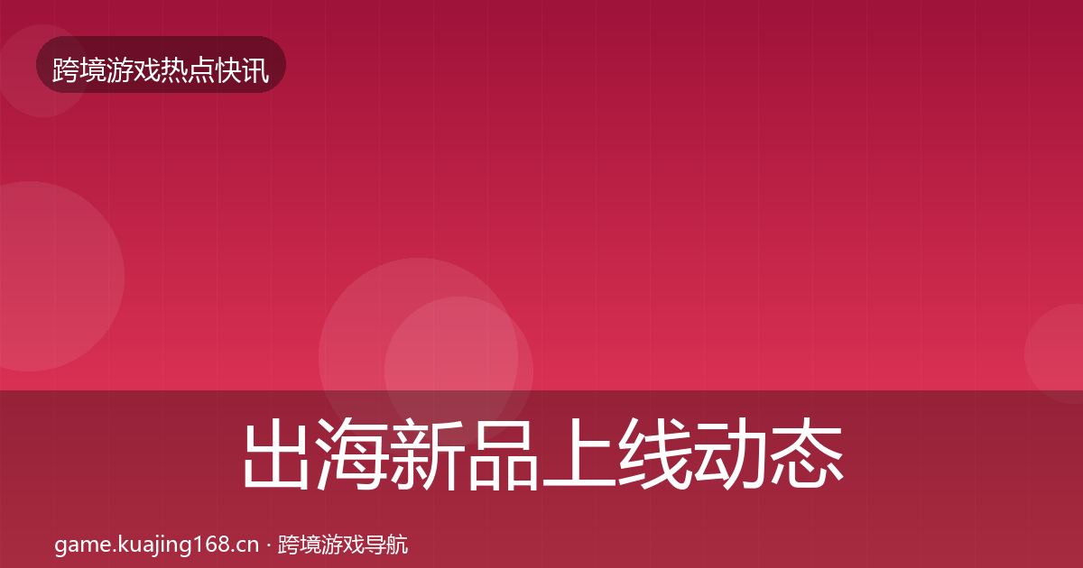 出海新品上线动态追踪入门到进阶·第1093篇