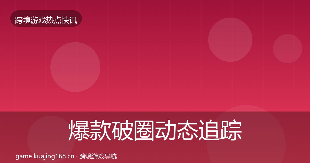 爆款破圈动态追踪全攻略·第1095篇