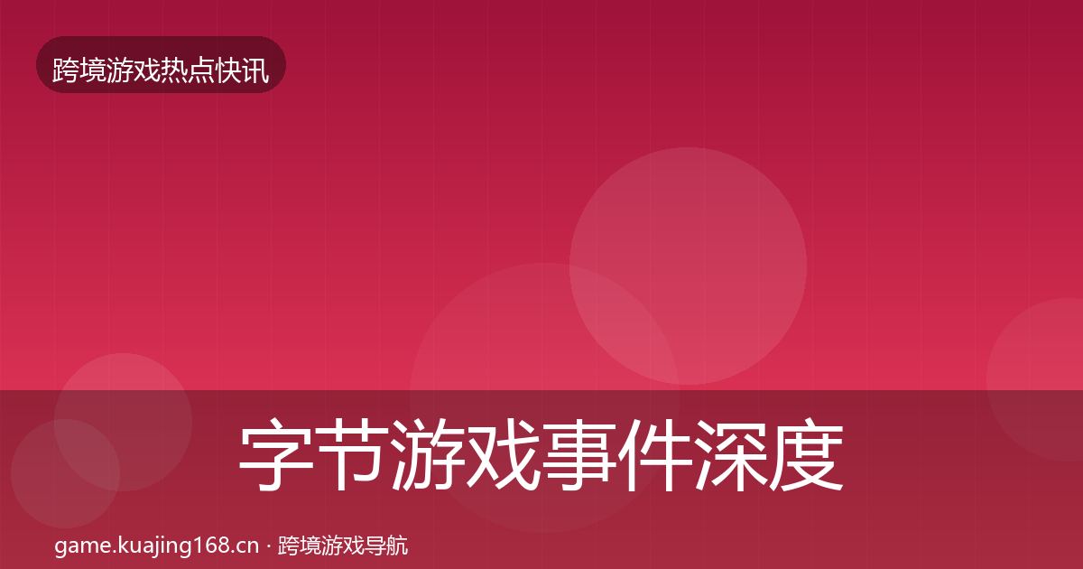 字节游戏事件深度解读实践指南·第1097篇