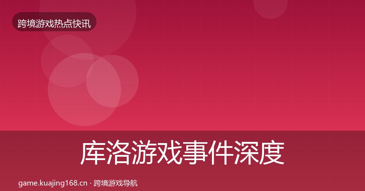 库洛游戏事件深度解读入门到进阶·第1097篇