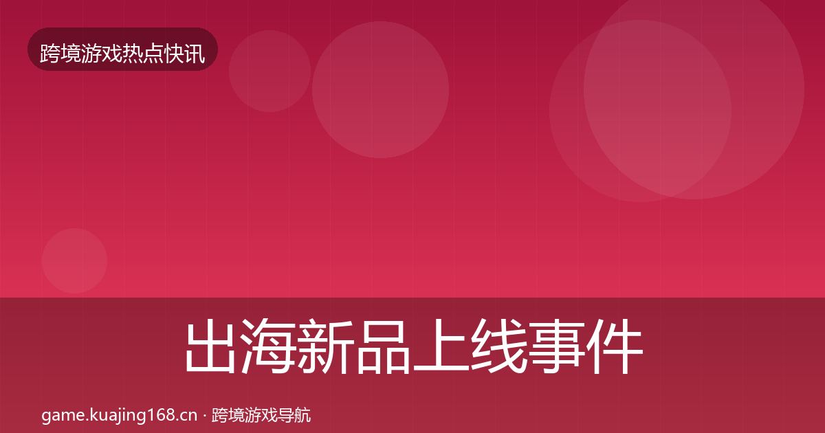 出海新品上线事件深度解读入门到进阶·第1098篇