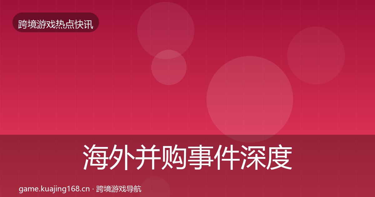 海外并购事件深度解读全攻略·第1099篇