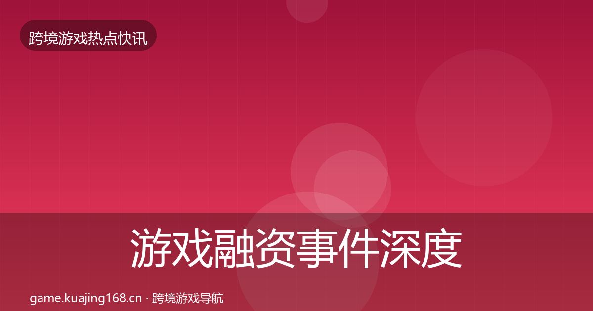 游戏融资事件深度解读实践指南·第1099篇
