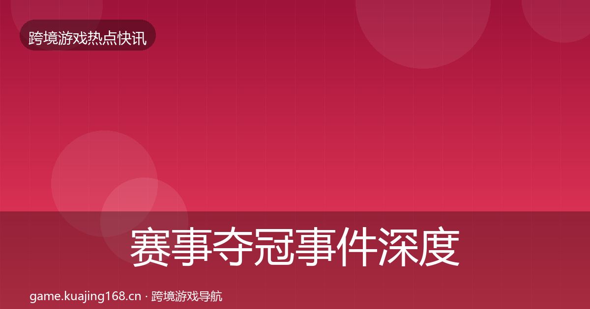 赛事夺冠事件深度解读实践指南·第1100篇