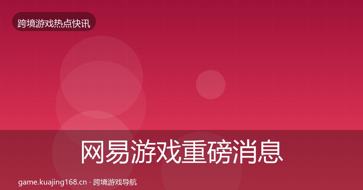 网易游戏重磅消息全攻略·第1102篇
