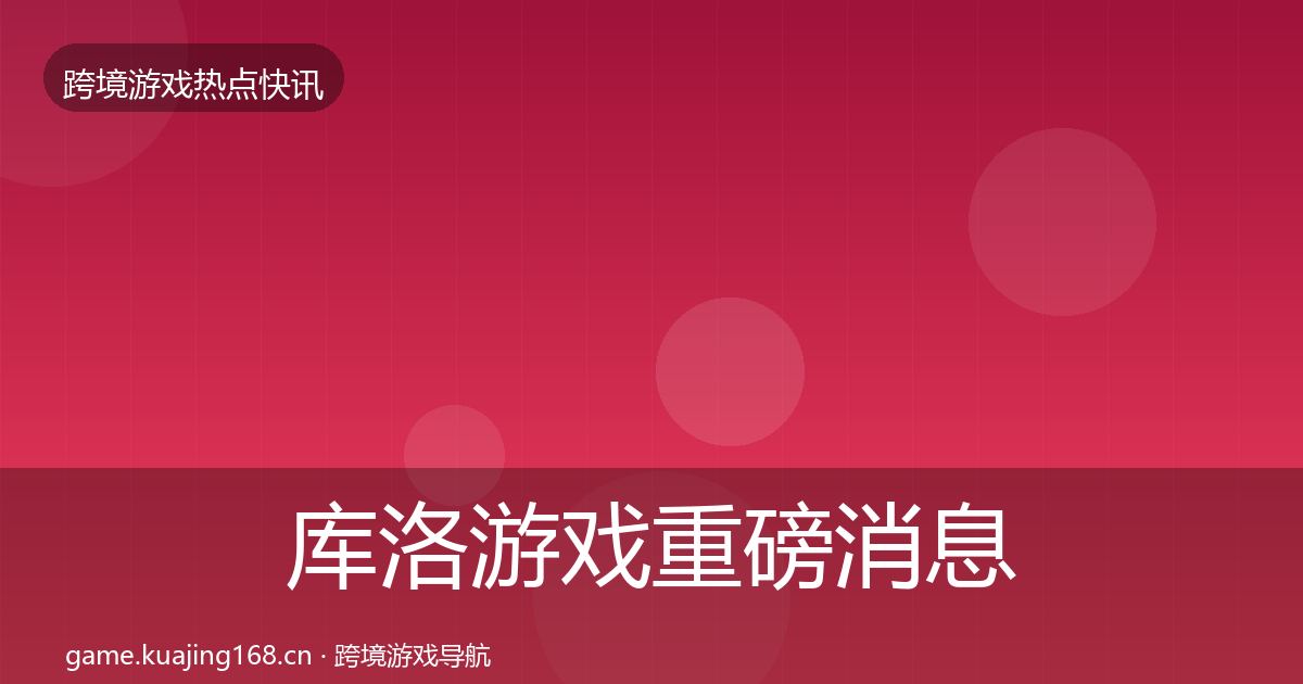 库洛游戏重磅消息入门到进阶·第1102篇