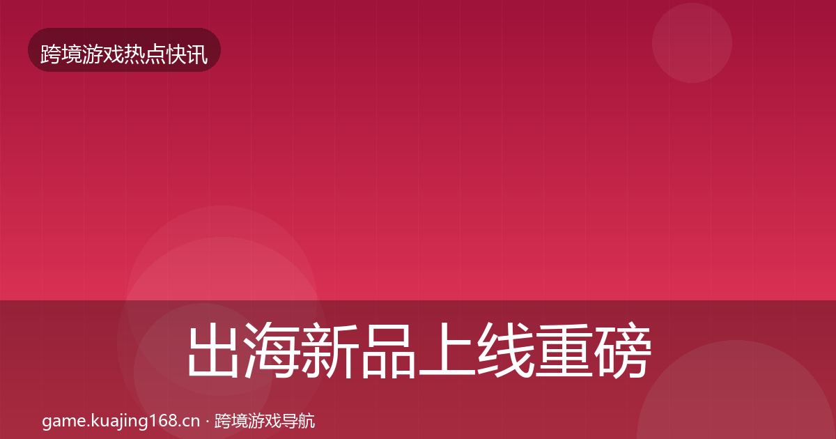 出海新品上线重磅消息入门到进阶·第1103篇