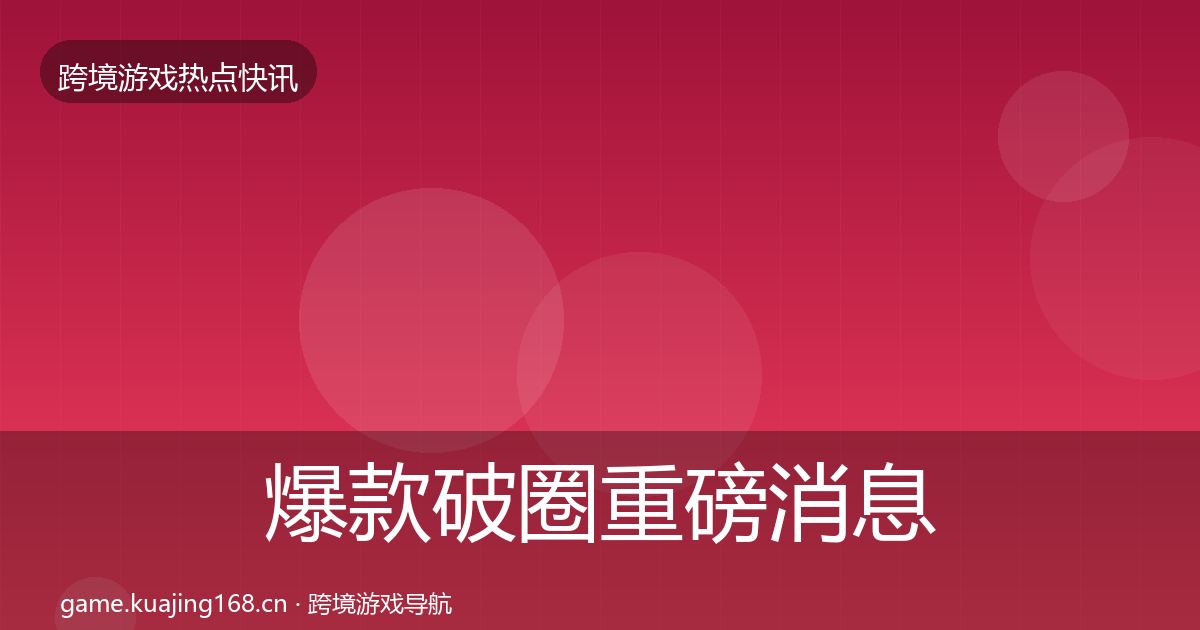 爆款破圈重磅消息全攻略·第1105篇