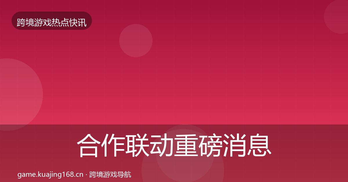 合作联动重磅消息入门到进阶·第1105篇