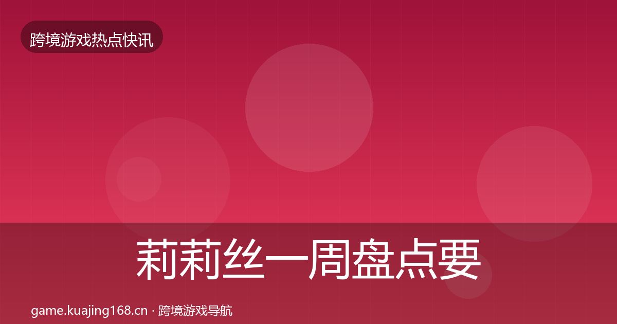 莉莉丝一周盘点要点梳理·第1106篇