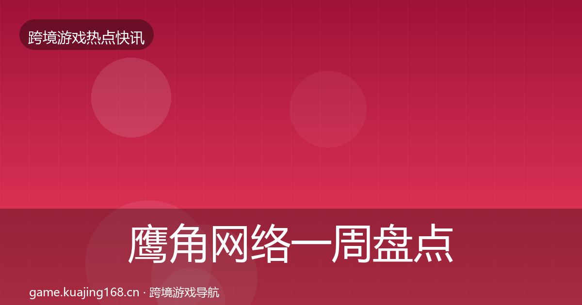 鹰角网络一周盘点要点梳理·第1107篇