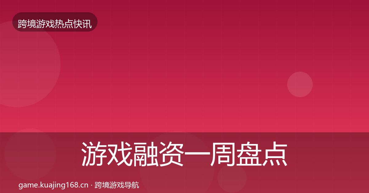 游戏融资一周盘点实践指南·第1109篇