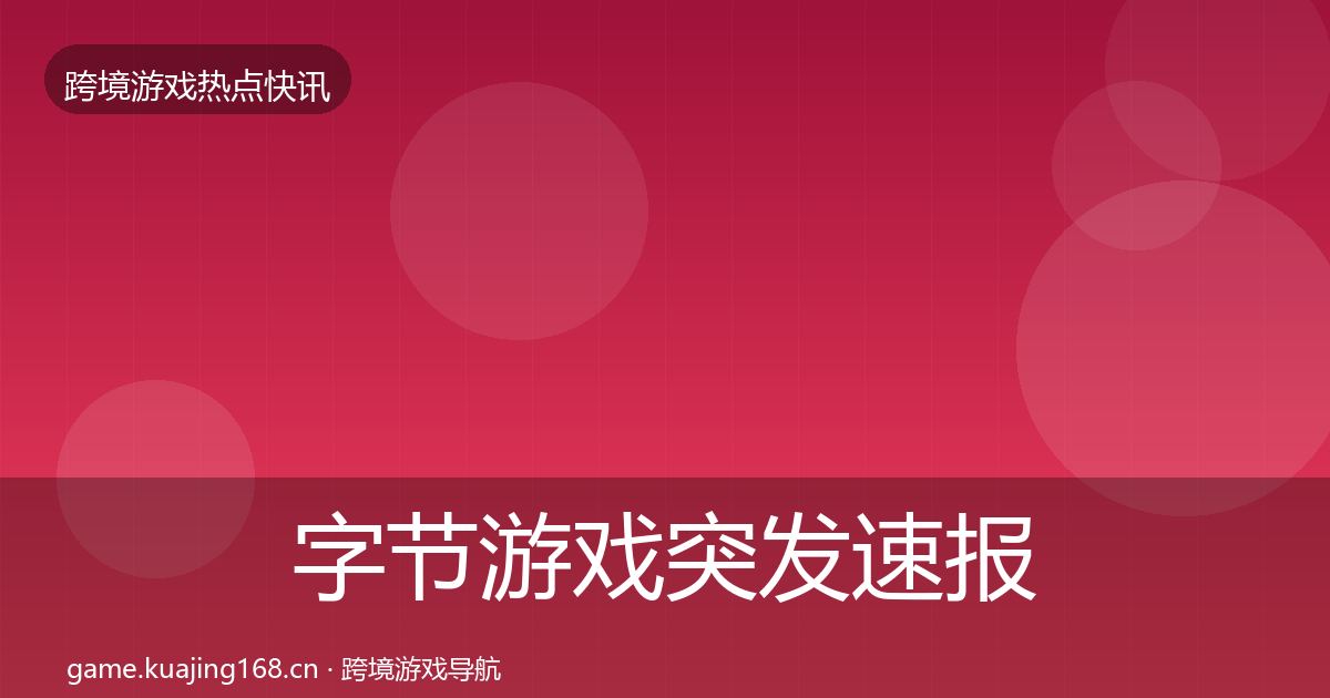 字节游戏突发速报实践指南·第1112篇
