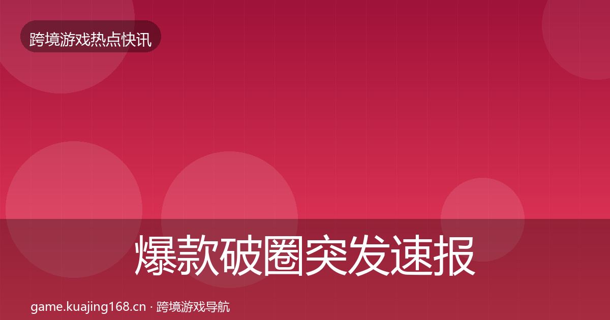 爆款破圈突发速报全攻略·第1115篇