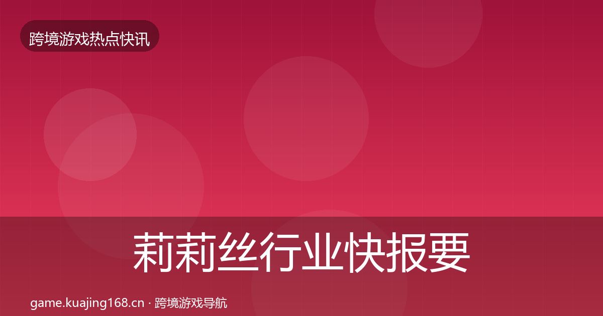 莉莉丝行业快报要点梳理·第1116篇