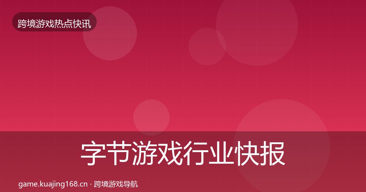 字节游戏行业快报实践指南·第1117篇