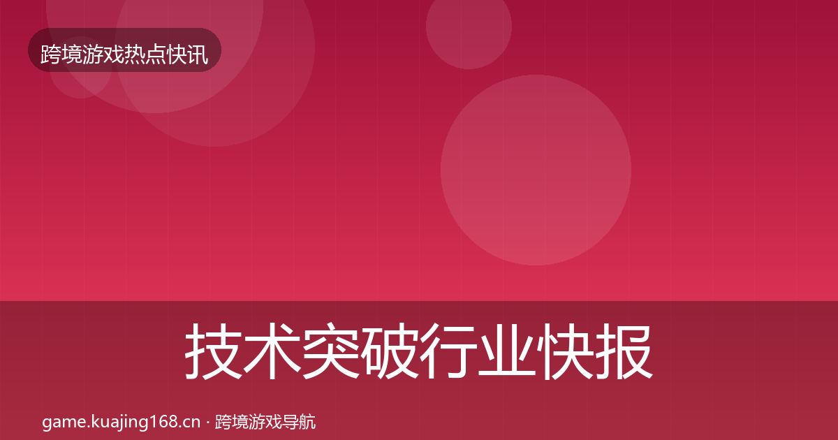 技术突破行业快报要点梳理·第1120篇