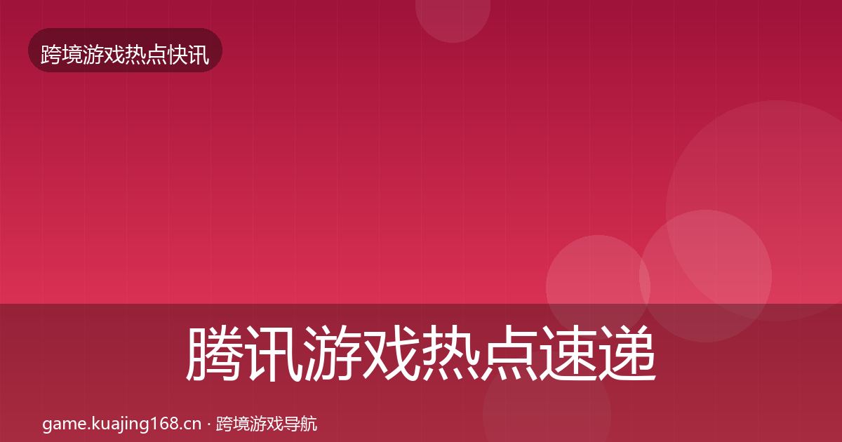 腾讯游戏热点速递全攻略·第1121篇