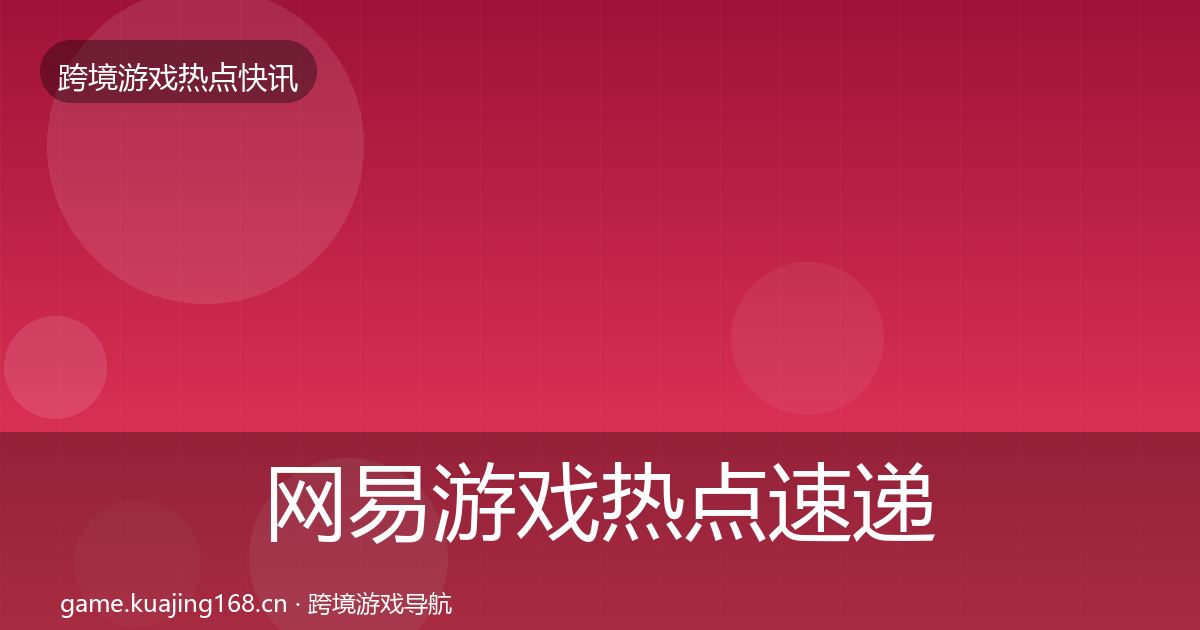 网易游戏热点速递全攻略·第1122篇