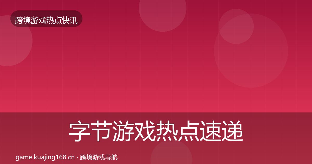 字节游戏热点速递实践指南·第1122篇