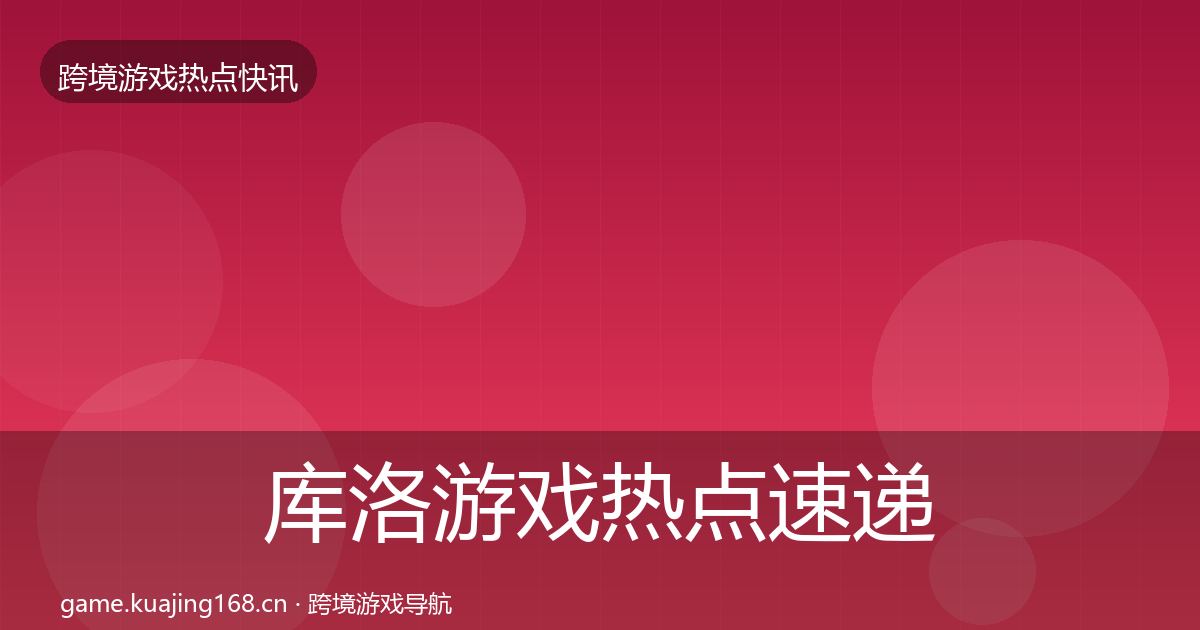 库洛游戏热点速递入门到进阶·第1122篇