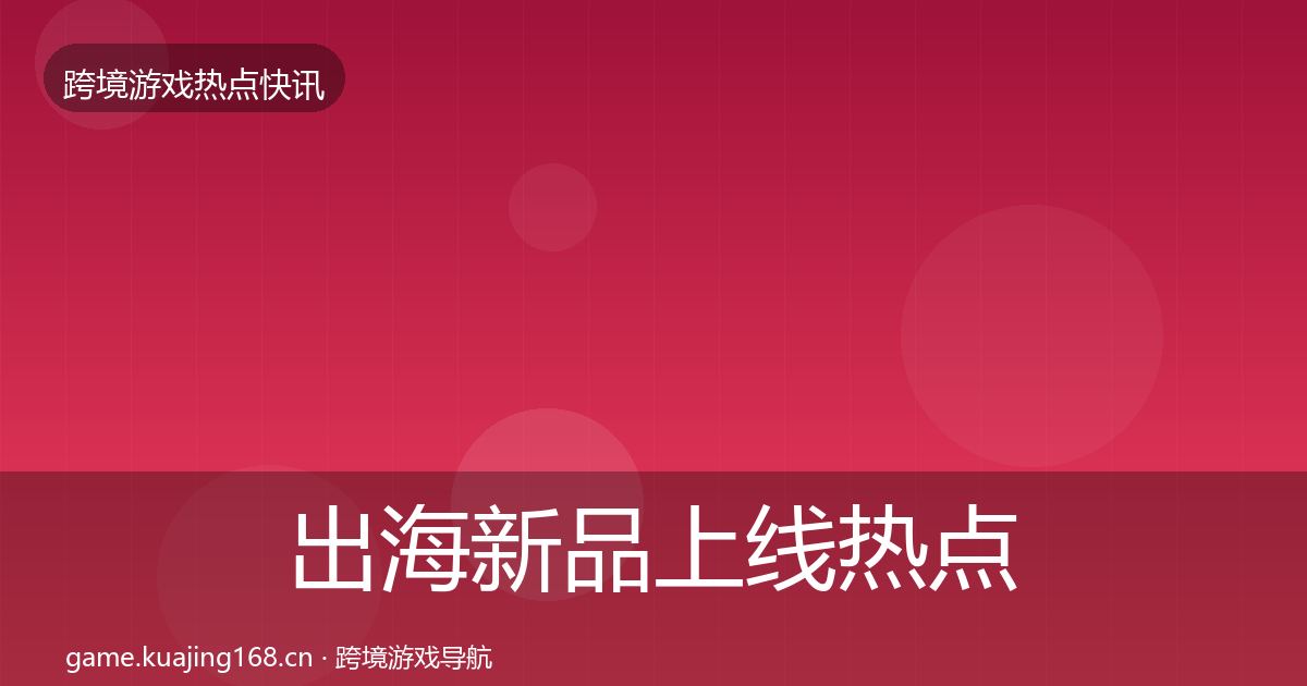 出海新品上线热点速递入门到进阶·第1123篇