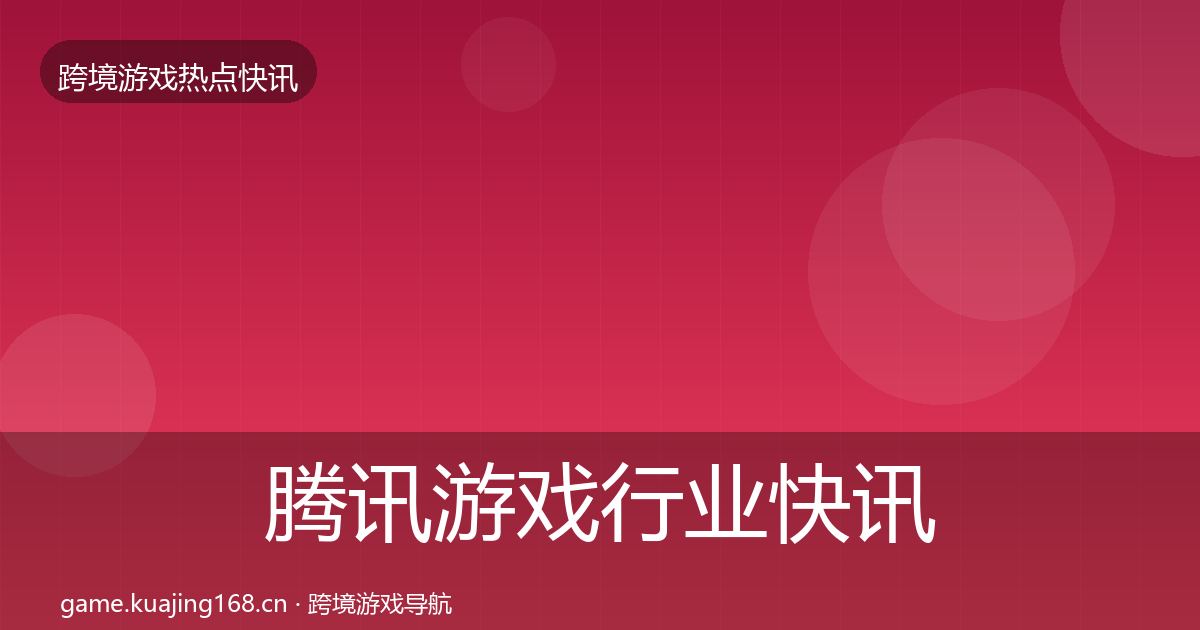 腾讯游戏行业快讯全攻略·第1126篇