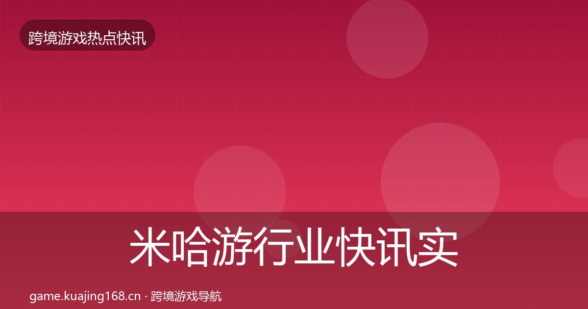 米哈游行业快讯实践指南·第1126篇