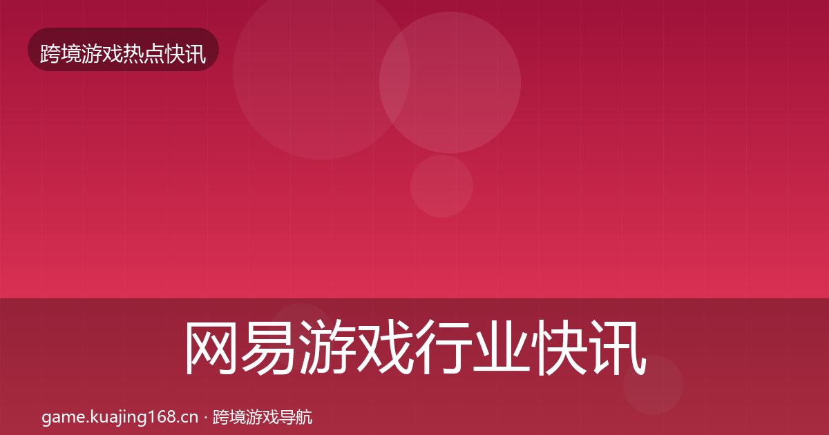 网易游戏行业快讯全攻略·第1127篇