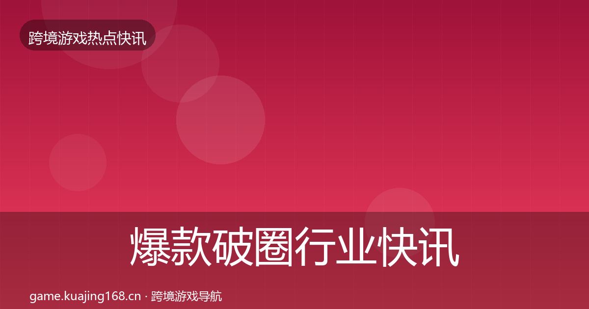 爆款破圈行业快讯全攻略·第1130篇