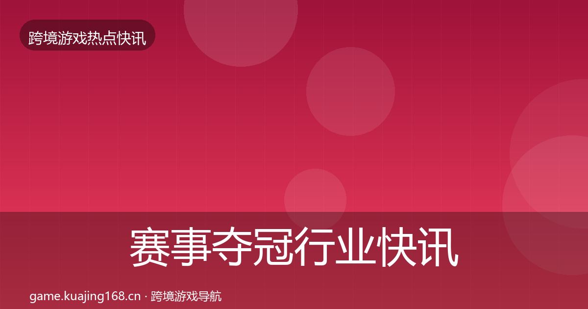 赛事夺冠行业快讯实践指南·第1130篇
