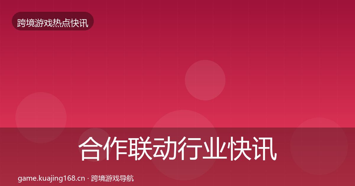 合作联动行业快讯入门到进阶·第1130篇
