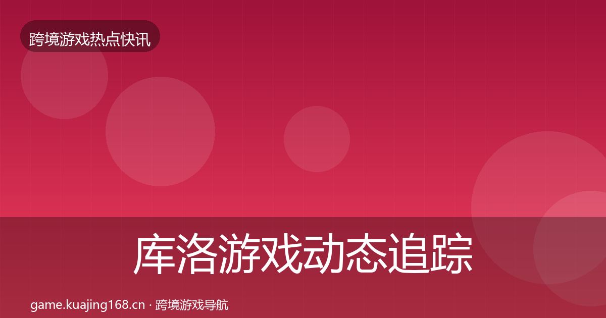库洛游戏动态追踪入门到进阶·第1132篇