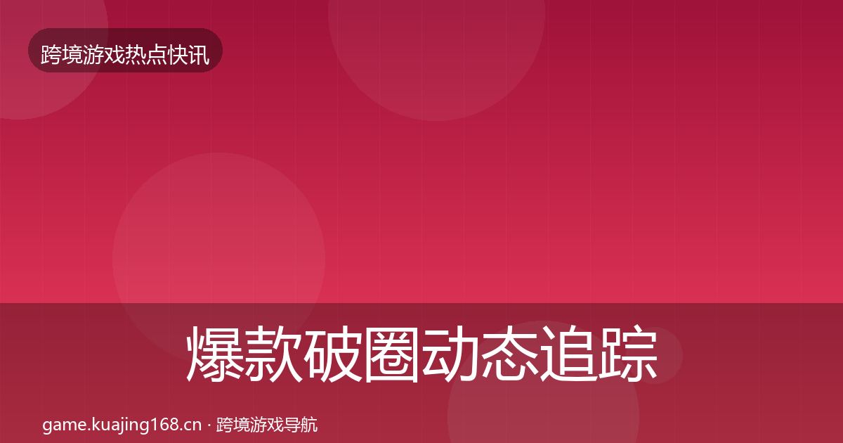 爆款破圈动态追踪全攻略·第1135篇