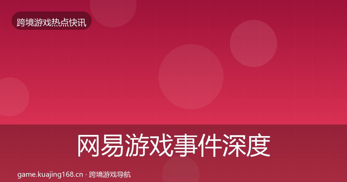 网易游戏事件深度解读全攻略·第1137篇